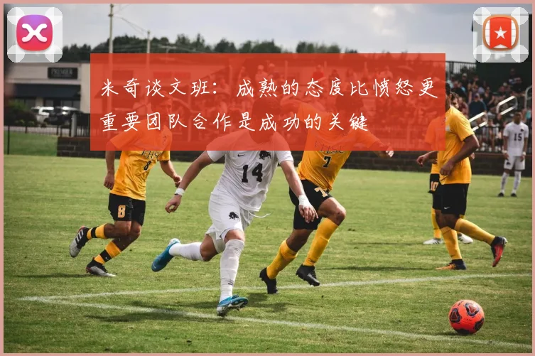 米奇谈文班：成熟的态度比愤怒更重要团队合作是成功的关键