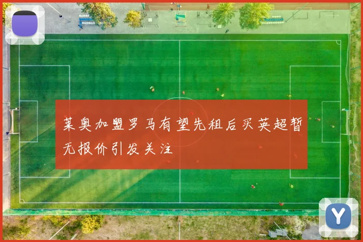 莱奥加盟罗马有望先租后买英超暂无报价引发关注