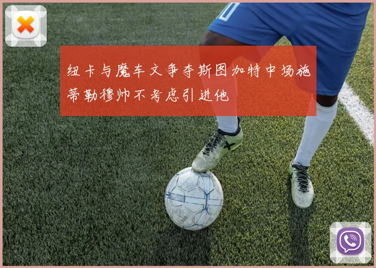 纽卡与魔车文争夺斯图加特中场施蒂勒穆帅不考虑引进他