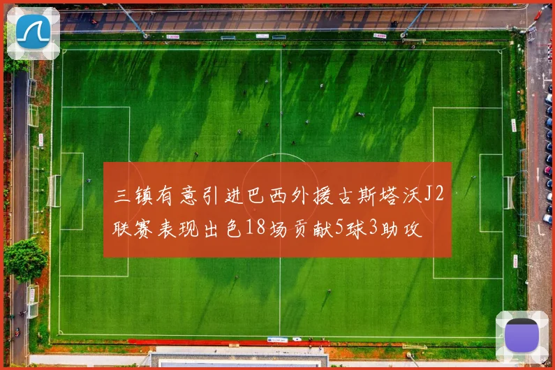 三镇有意引进巴西外援古斯塔沃J2联赛表现出色18场贡献5球3助攻