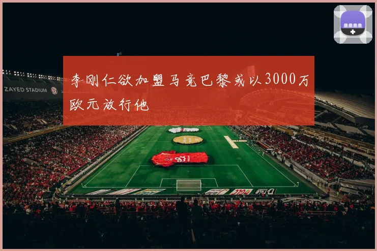 李刚仁欲加盟马竞巴黎或以3000万欧元放行他