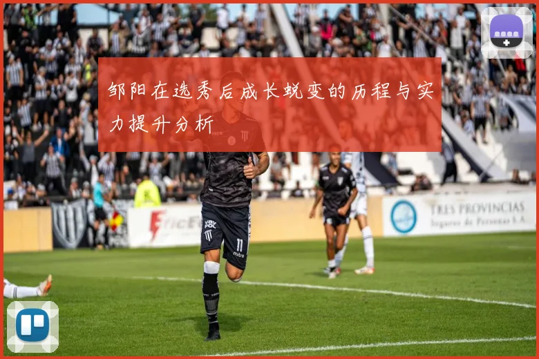 邹阳在选秀后成长蜕变的历程与实力提升分析