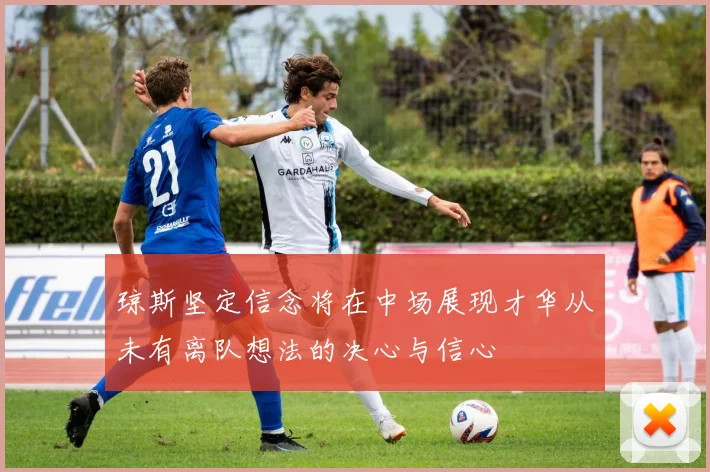 琼斯坚定信念将在中场展现才华从未有离队想法的决心与信心