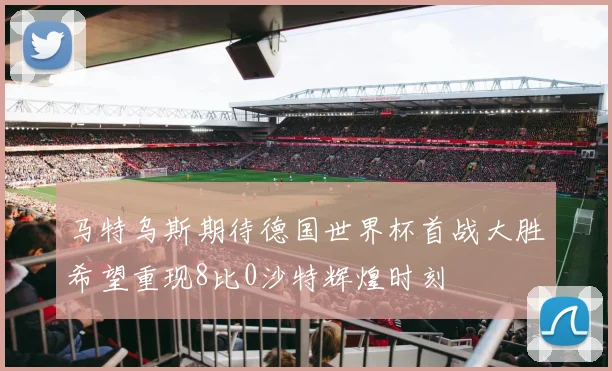 马特乌斯期待德国世界杯首战大胜希望重现8比0沙特辉煌时刻
