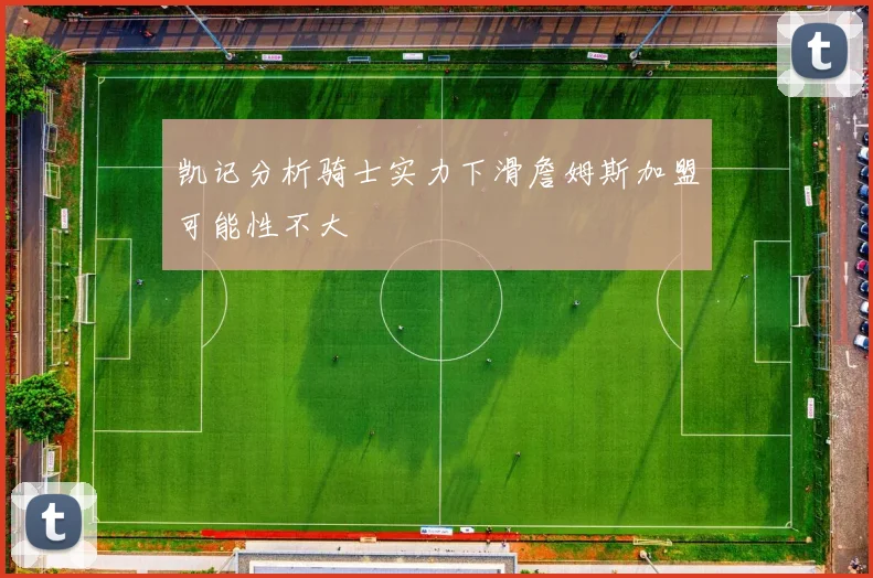 凯记分析骑士实力下滑詹姆斯加盟可能性不大