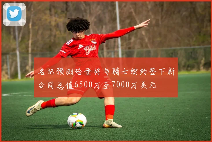 名记预测哈登将与骑士续约签下新合同总值6500万至7000万美元