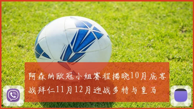 阿森纳欧冠小组赛程揭晓10月底客战拜仁11月12月迎战多特与皇马