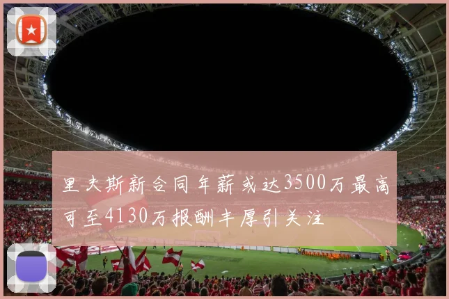 里夫斯新合同年薪或达3500万最高可至4130万报酬丰厚引关注