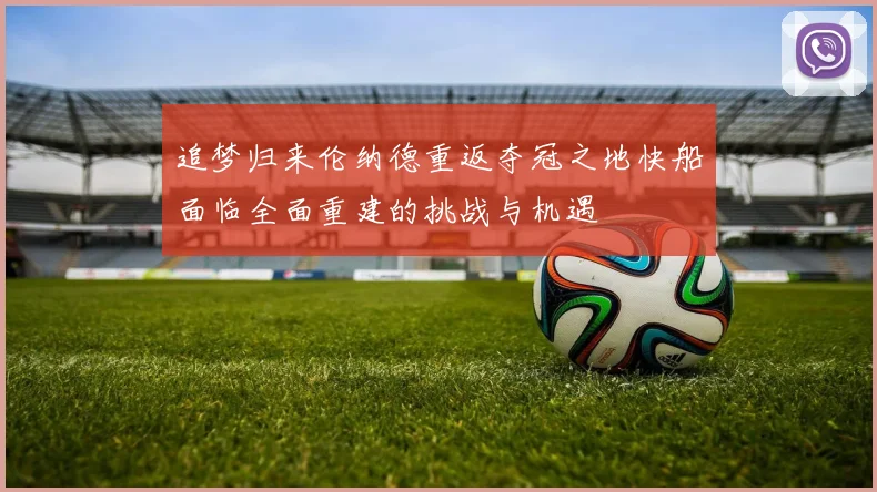 追梦归来伦纳德重返夺冠之地快船面临全面重建的挑战与机遇
