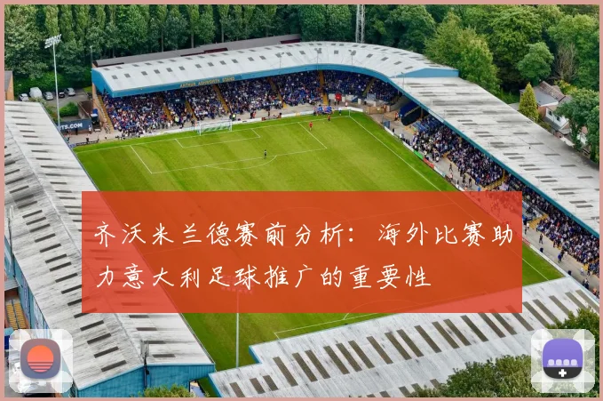 齐沃米兰德赛前分析：海外比赛助力意大利足球推广的重要性